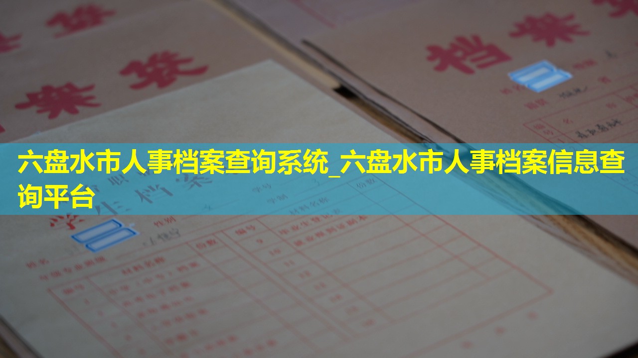 六盘水市人事档案查询系统_六盘水市人事档案信息查询平台