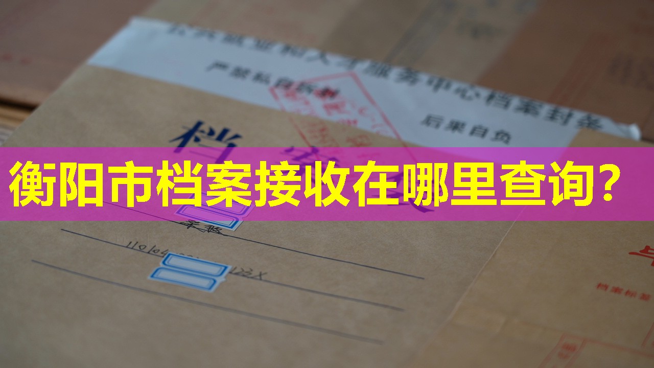 衡阳市档案接收在哪里查询？