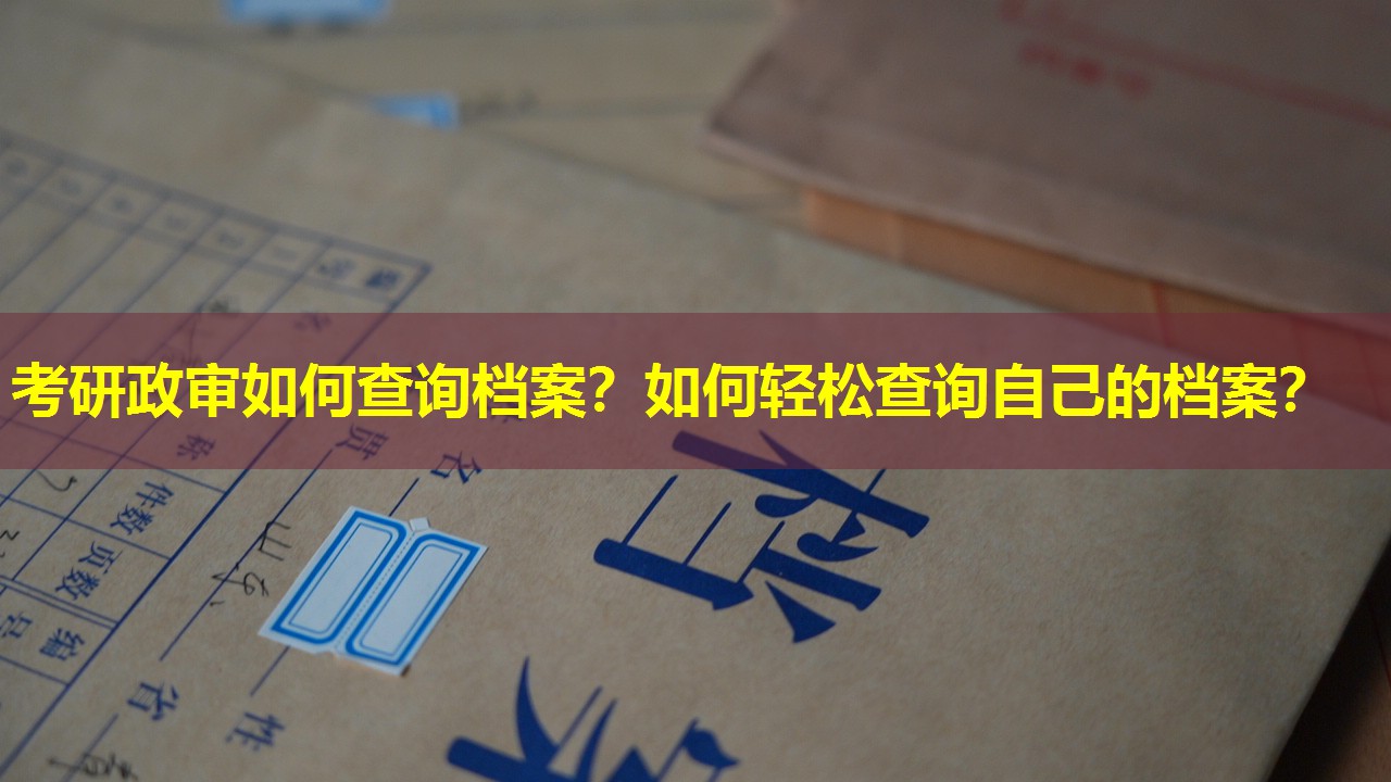 考研政审如何查询档案？如何轻松查询自己的档案？