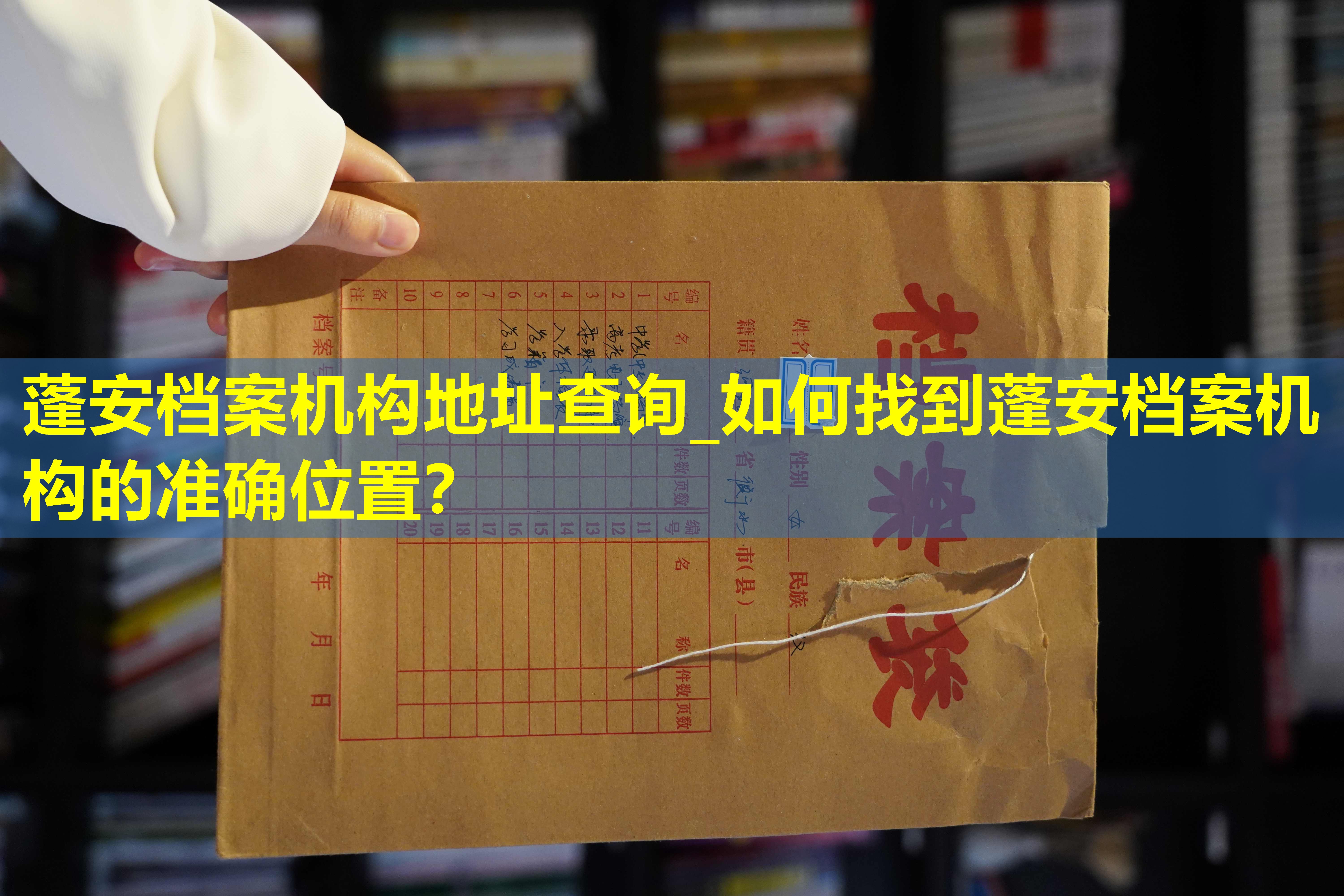 蓬安档案机构地址查询_如何找到蓬安档案机构的准确位置？