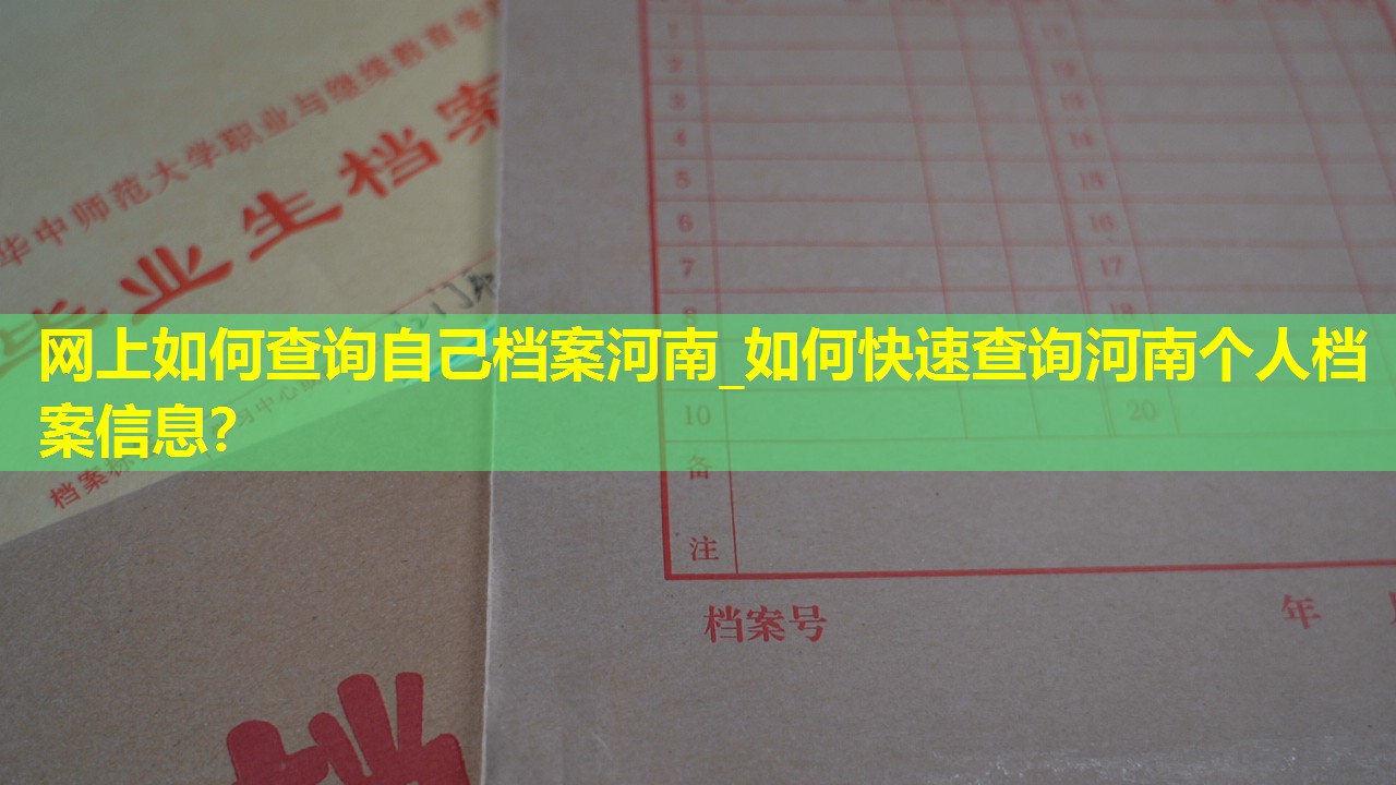 网上如何查询自己档案河南_如何快速查询河南个人档案信息？