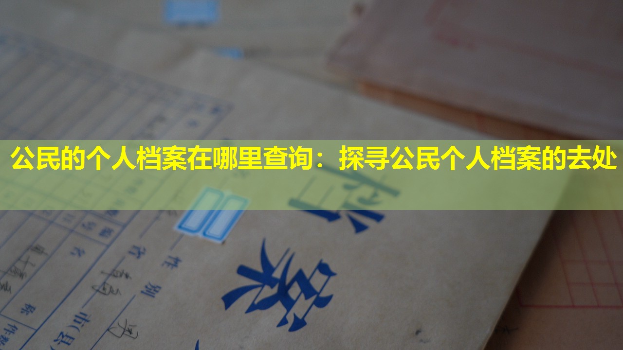 公民的个人档案在哪里查询：探寻公民个人档案的去处