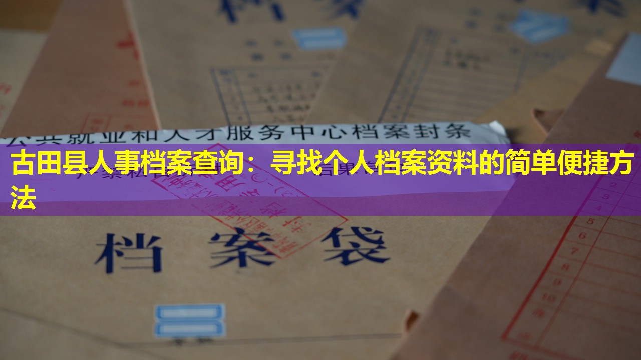 古田县人事档案查询：寻找个人档案资料的简单便捷方法