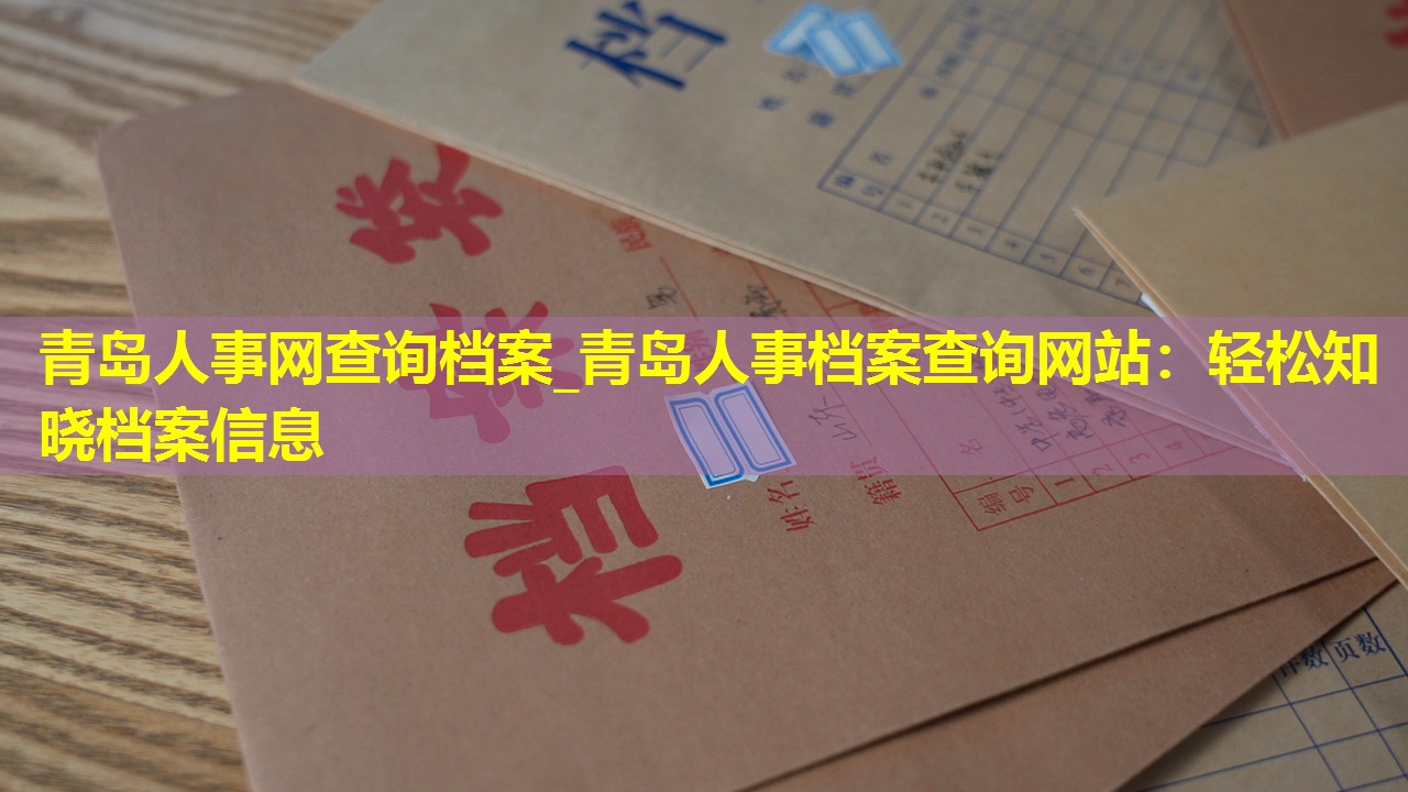 青岛人事网查询档案_青岛人事档案查询网站：轻松知晓档案信息