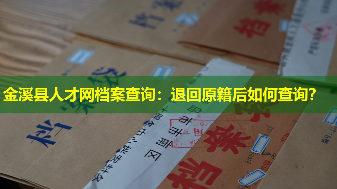 金溪县人才网档案查询：退回原籍后如何查询？