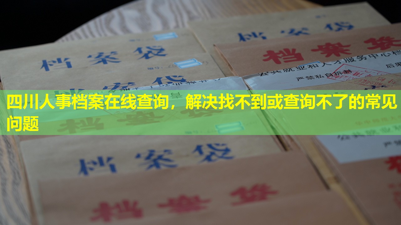 四川人事档案在线查询，解决找不到或查询不了的常见问题