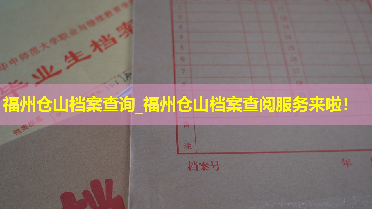 福州仓山档案查询_福州仓山档案查阅服务来啦！
