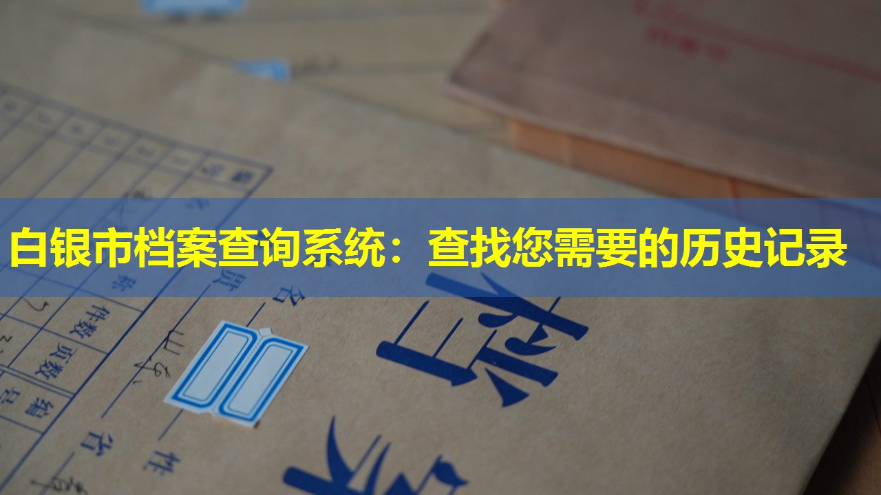 白银市档案查询系统：查找您需要的历史记录