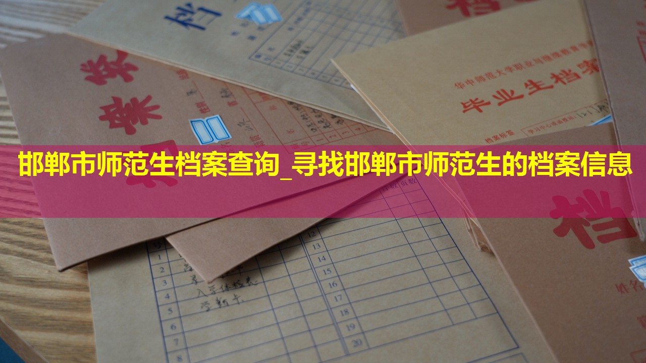 邯郸市师范生档案查询_寻找邯郸市师范生的档案信息